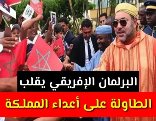 البرلمان الإفريقي يقلب الطاولة على أعداء المملكة