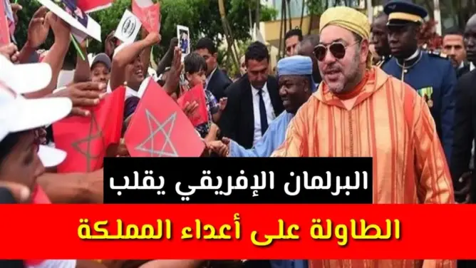 البرلمان الإفريقي يقلب الطاولة على أعداء المملكة