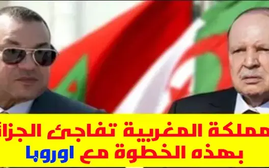 المملكة المغربية تفاجئ الجزائر بهذه الخطوة مع اوروبا