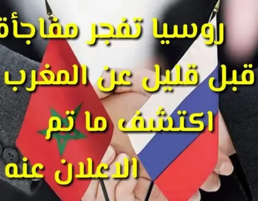 روسيا تزف مفاجأة قبل قليل عن المغرب .. اكتشف ما تم الاعلان عنه