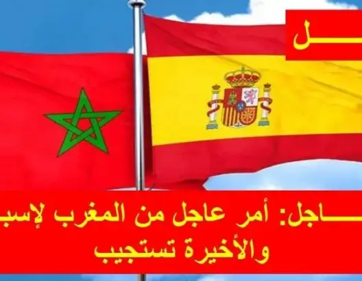 أمر عاجل من المغرب لإسبانيا والأخيرة تستجيب