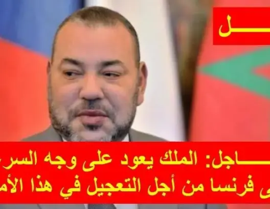 الملك يعود على وجه السرعة إلى فرنسا من أجل التعجيل في هذا الأمر