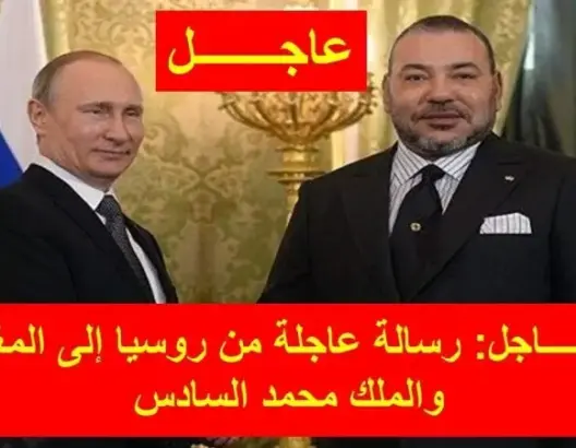 رسالة عاجلة من روسيا إلى المغرب والملك محمد السادس