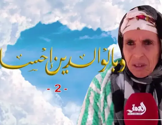 “وبالوالدين إحسانا” (2).. نعيمة في رحلة البحث عن أسرتها بثلاثاء إيغود (فيديو)
