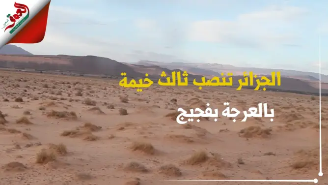 في أقرب نقطة من العرجة على الحدود بفجيج.. الجزائر تنصب ثالث خيمة عسكرية لها (فيديو)