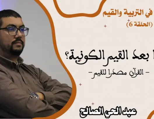 ماذا بعد القيم الكونية؟.. القرآن مصدرا للقيم (الحلقة 6)