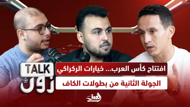 “TALK ZONE”: كأس العرب وخيارات الركراكي للكان